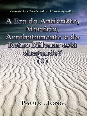 cover image of Comentários e Sermões sobre o Livro de Apocalipse--A Era do Anticristo, Martírio, Arrebatamento e do Reino Milenar está chegando? (I)